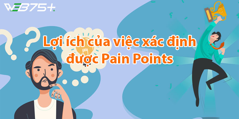 Lợi ích của việc xác định được Pain Points