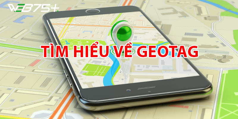 Geotag Là Gì-Hướng Dẫn Cách Gắn Geotag Hình Ảnh Hiệu Quả