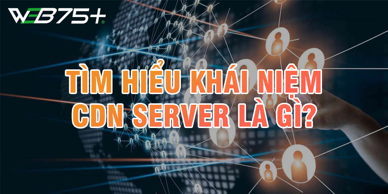 CDN Server Là Gì? Tầm Quan Trọng Của Nó Đối Với Website?