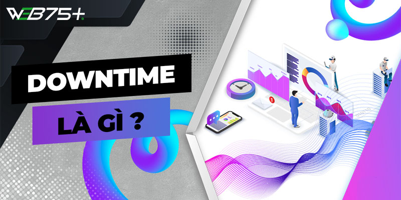 Downtime Là Gì? Cách Khắc Phục Tình Trạng Downtime Cho Website